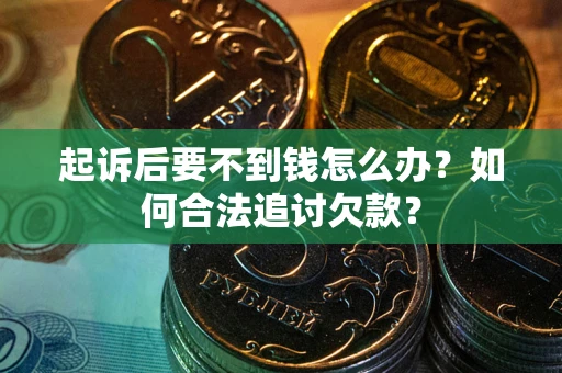 武汉起诉后要不到钱怎么办？如何合法追讨欠款？