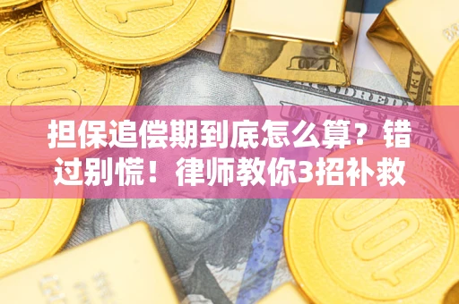 武汉担保追偿期到底怎么算？错过别慌！律师教你3招补救