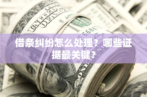 武汉借条纠纷怎么处理？哪些证据最关键？