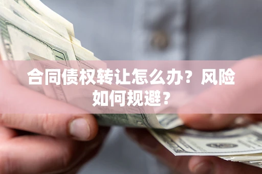武汉合同债权转让怎么办？风险如何规避？