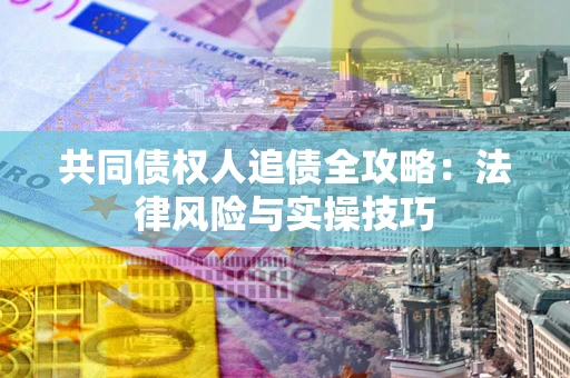 武汉共同债权人追债全攻略：法律风险与实操技巧