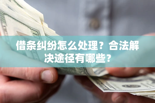 武汉借条纠纷怎么处理？合法解决途径有哪些？