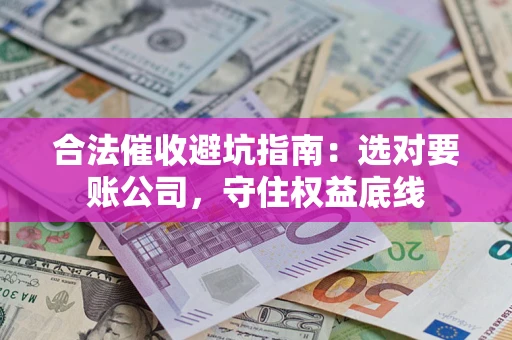 武汉合法催收避坑指南：选对要账公司，守住权益底线