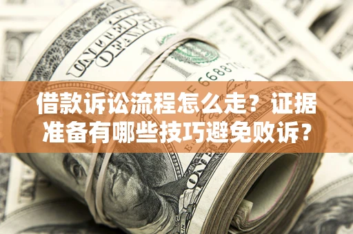 武汉借款诉讼流程怎么走？证据准备有哪些技巧避免败诉？