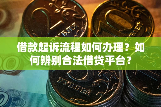 武汉借款起诉流程如何办理？如何辨别合法借贷平台？