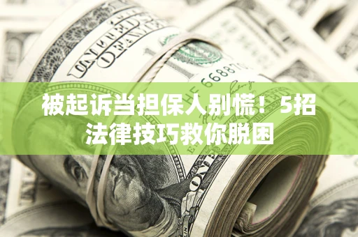 武汉被起诉当担保人别慌！5招法律技巧救你脱困