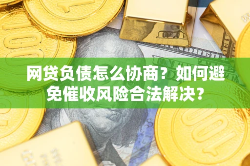 武汉网贷负债怎么协商？如何避免催收风险合法解决？