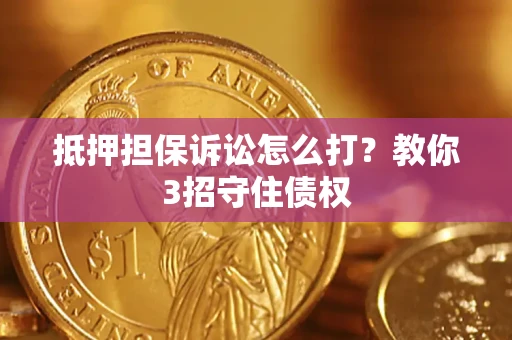 武汉抵押担保诉讼怎么打？教你3招守住债权