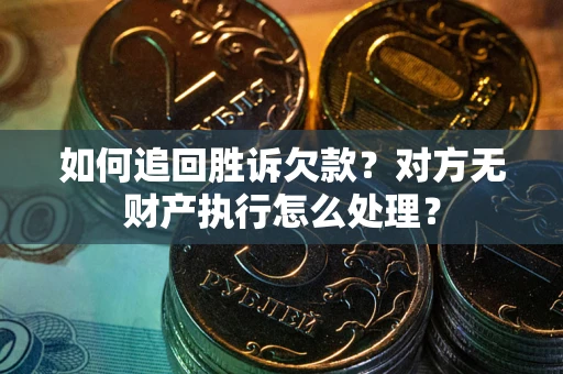 武汉如何追回胜诉欠款？对方无财产执行怎么处理？
