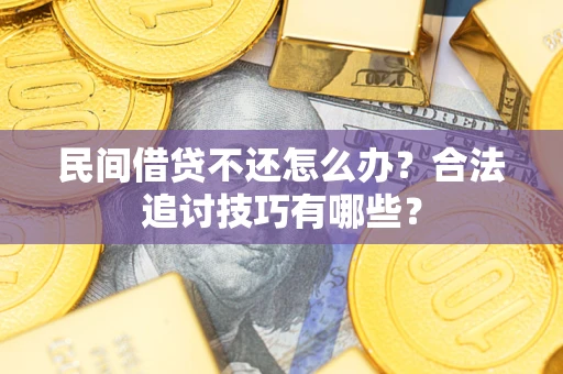 武汉民间借贷不还怎么办？合法追讨技巧有哪些？
