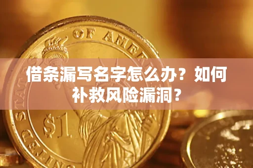 武汉借条漏写名字怎么办？如何补救风险漏洞？