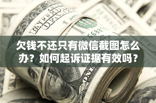 武汉欠钱不还只有微信截图怎么办？如何起诉证据有效吗？