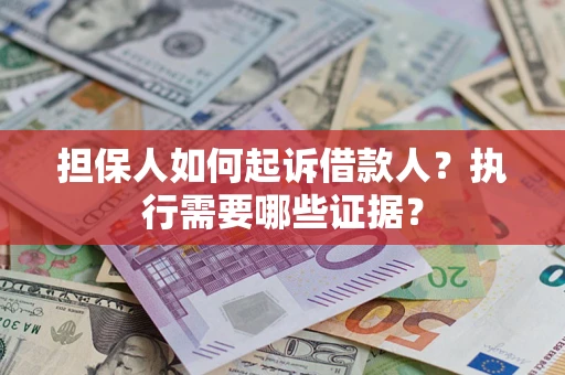 武汉担保人如何起诉借款人？执行需要哪些证据？