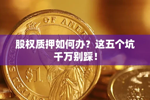 武汉股权质押如何办？这五个坑千万别踩！