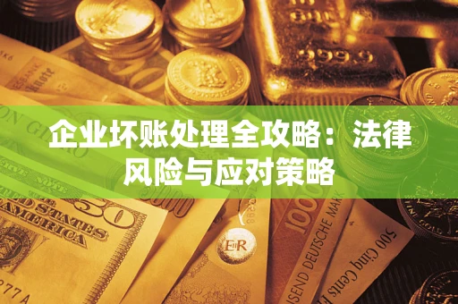 武汉企业坏账处理全攻略：法律风险与应对策略