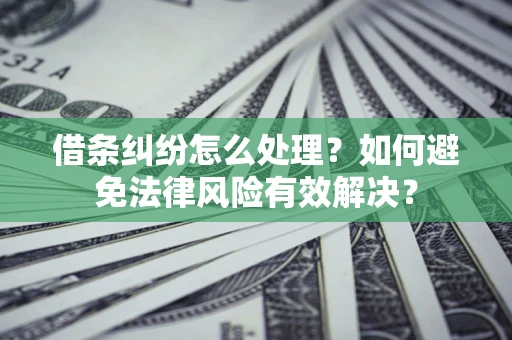 武汉借条纠纷怎么处理？如何避免法律风险有效解决？