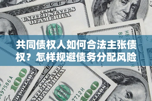 武汉共同债权人如何合法主张债权？怎样规避债务分配风险？