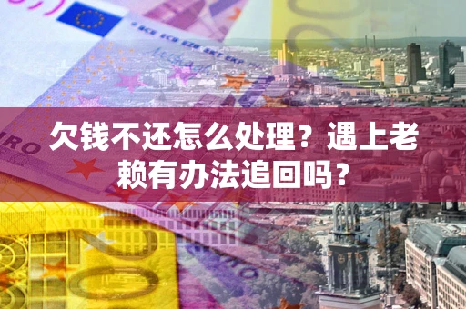 武汉欠钱不还怎么处理？遇上老赖有办法追回吗？