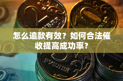 武汉怎么追款有效？如何合法催收提高成功率？