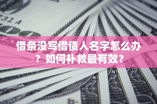 武汉借条没写借债人名字怎么办？如何补救最有效？