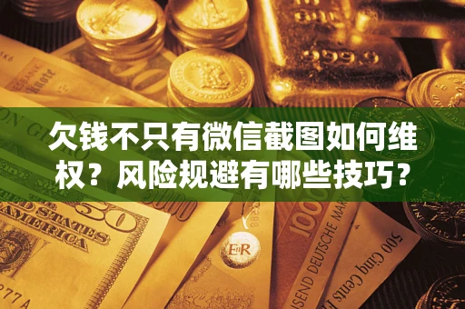 武汉欠钱不只有微信截图如何维权？风险规避有哪些技巧？