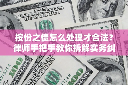 武汉按份之债怎么处理才合法？律师手把手教你拆解实务纠纷