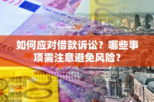 武汉如何应对借款诉讼？哪些事项需注意避免风险？