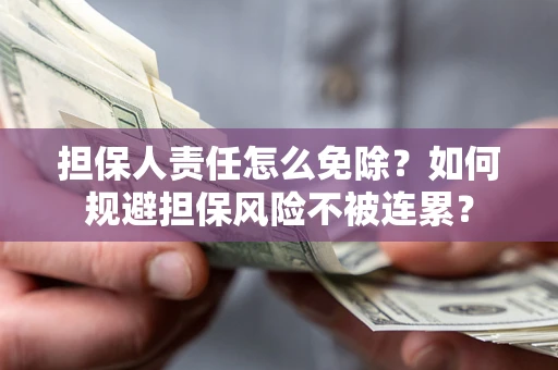 武汉担保人责任怎么免除？如何规避担保风险不被连累？