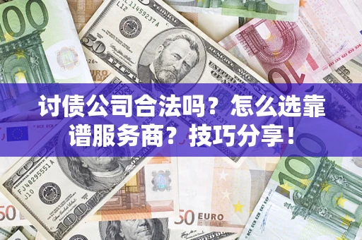 武汉讨债公司合法吗？怎么选靠谱服务商？技巧分享！
