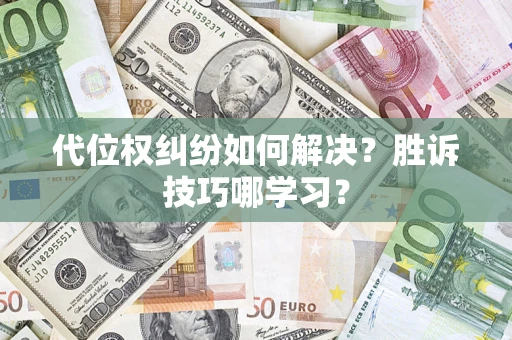 武汉代位权纠纷如何解决？胜诉技巧哪学习？