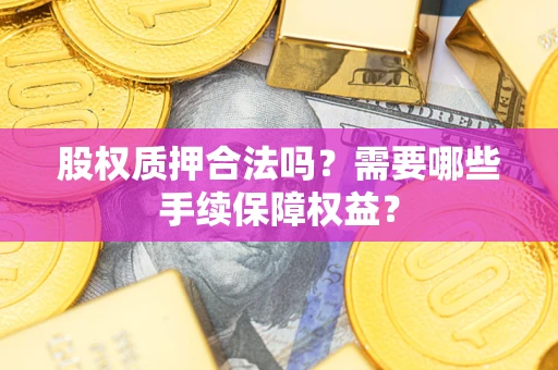 武汉股权质押合法吗？需要哪些手续保障权益？