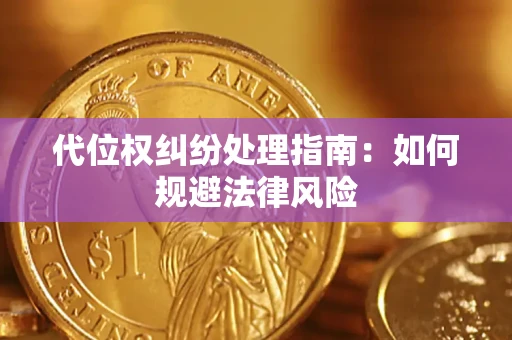 武汉代位权纠纷处理指南:如何规避法律风险 武汉代位权纠纷处理指南:如何规避法律风险