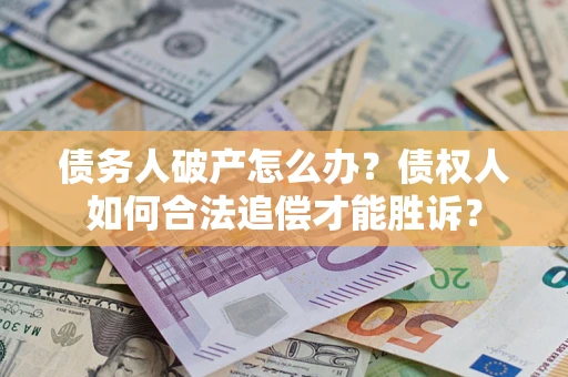 武汉债务人破产怎么办？债权人如何合法追偿才能胜诉？