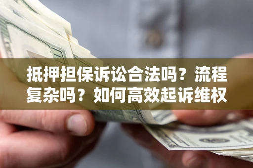 武汉抵押担保诉讼合法吗？流程复杂吗？如何高效起诉维权？