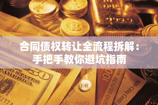 武汉合同债权转让全流程拆解：手把手教你避坑指南