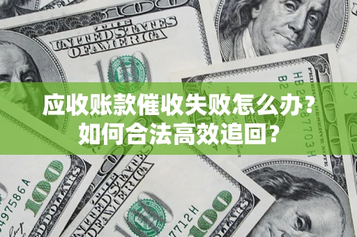 武汉应收账款催收失败怎么办？如何合法高效追回？