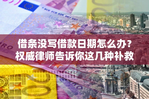 武汉借条没写借款日期怎么办？权威律师告诉你这几种补救方法！
