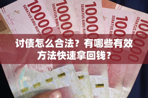 武汉讨债怎么合法？有哪些有效方法快速拿回钱？
