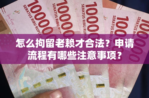 武汉怎么拘留老赖才合法？申请流程有哪些注意事项？