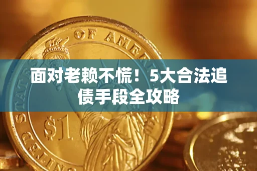 武汉面对老赖不慌！5大合法追债手段全攻略