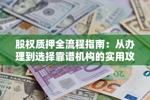 武汉股权质押全流程指南：从办理到选择靠谱机构的实用攻略