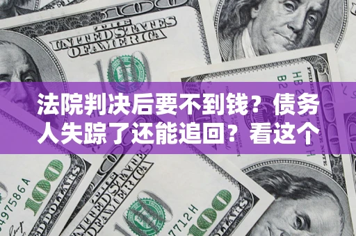 武汉法院判决后要不到钱？债务人失踪了还能追回？看这个方法！
