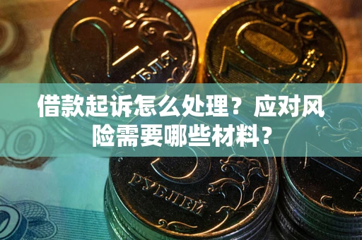 武汉借款起诉怎么处理？应对风险需要哪些材料？
