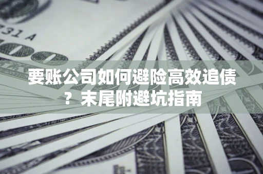 武汉要账公司如何避险高效追债？末尾附避坑指南
