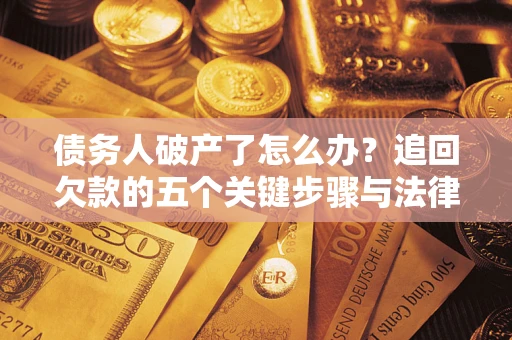 武汉债务人破产了怎么办？追回欠款的五个关键步骤与法律策略