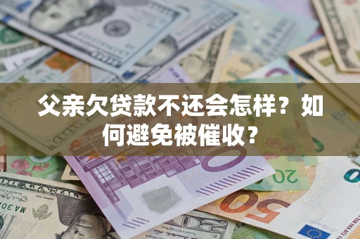 武汉父亲欠贷款不还会怎样？如何避免被催收？