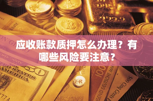 武汉应收账款质押怎么办理？有哪些风险要注意？