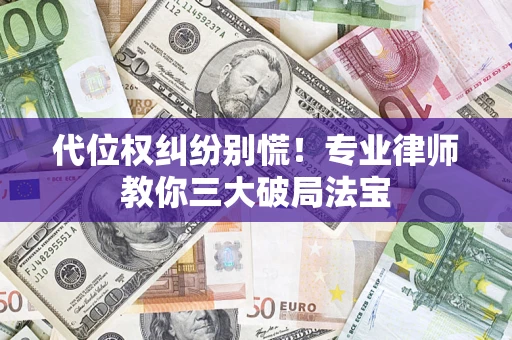 武汉代位权纠纷别慌！专业律师教你三大破局法宝