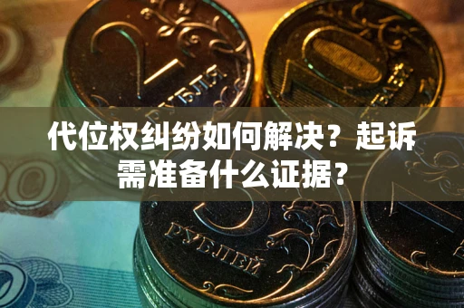 武汉代位权纠纷如何解决？起诉需准备什么证据？