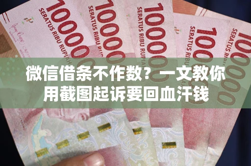 武汉微信借条不作数？一文教你用截图起诉要回血汗钱